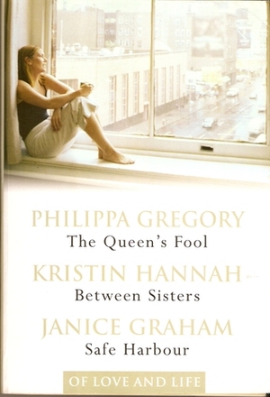 Of Love and Life: The Queen's Fool / Between Sisters / Safe Harbour by Philippa Gregory, Janice Graham, Kristin Hannah
