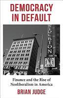 Democracy in Default: Finance and the Rise of Neoliberalism in America by Brian Judge