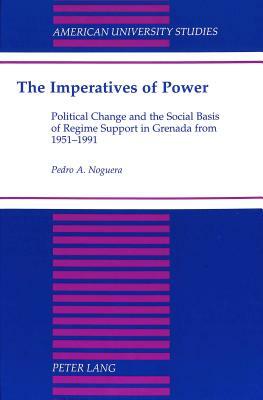 The Imperatives of Power: Political Change and the Social Basis of Regime Support in Grenada from 1951-1991 by Pedro Noguera