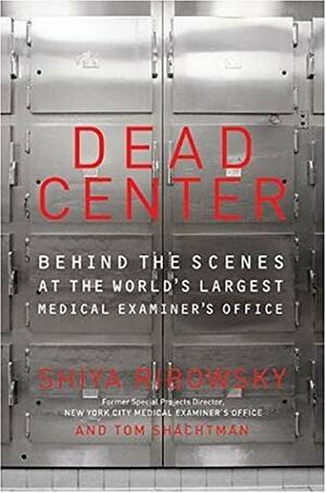 Dead Center: Behind the Scenes at the World's Largest Medical Examiner's Office by Tom Shachtman, Shiya Ribowsky
