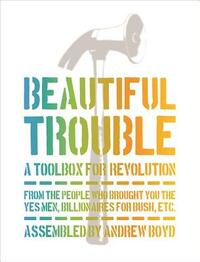 Beautiful Trouble: A Toolbox for Revolution by Dave Oswald Mitchell, Andrew Boyd