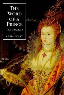 The Word of a Prince: A Life of Elizabeth I from Contemporary Documents by Maria Perry