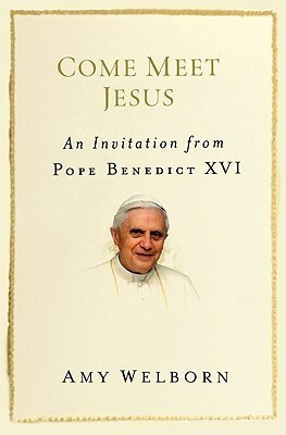 Come Meet Jesus: An Invitation from Pope Benedict XVI by Amy Welborn