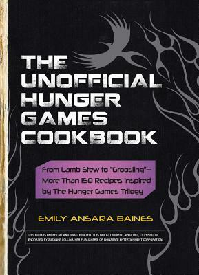The Unofficial Hunger Games Cookbook: From Lamb Stew to "groosling" - More Than 150 Recipes Inspired by the Hunger Games Trilogy by Emily Ansara Baines
