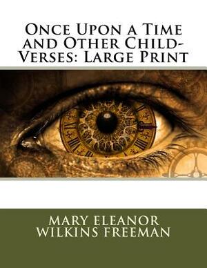 Once Upon a Time and Other Child-Verses: Large Print by Mary Eleanor Wilkins Freeman