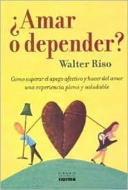 ¿Amar o depender?: Como Superar el Apego Afectivo y Hacer del Amor una Experiencia Plena y Saludable by Walter Riso