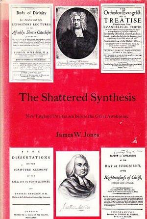 The Shattered Synthesis: New England Puritanism Before the Great Awakening by James W. Jones