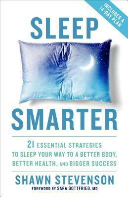 Sleep Smarter: 21 Essential Strategies to Sleep Your Way to A Better Body, Better Health, and Bigger Success by Shawn Stevenson