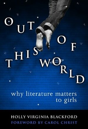 Out of This World: Why Literature Matters to Girls by Carol T. Christ, Holly Virginia Blackford
