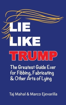 Lie Like Trump: The Greatest Guide Ever for Fibbing, Fabricating & other Arts of Lying by Marco Ejevarilla, Taj Mahal