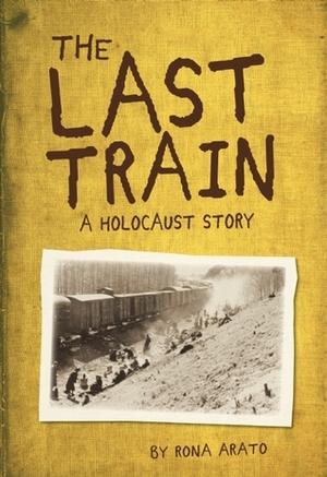 The Last Train: A Holocaust Story by Rona Arato