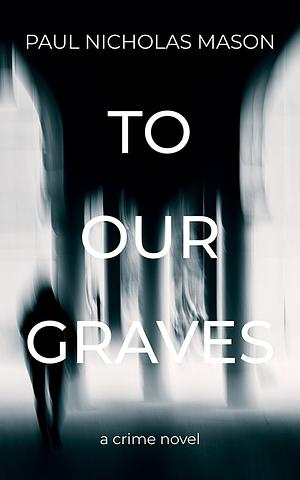 To Our Graves by Paul Nicholas Mason