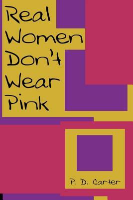 Real Women Don't Wear Pink by P. D. Carter