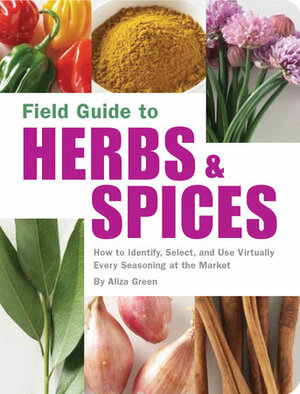 Field Guide to Herbs & Spices: How to Identify, Select, and Use Virtually Every Seasoning on the Market by Aliza Green