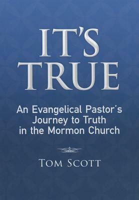 It's True: An Evangelical Pastor's Journey to Truth in the Mormon Church by Tom Scott