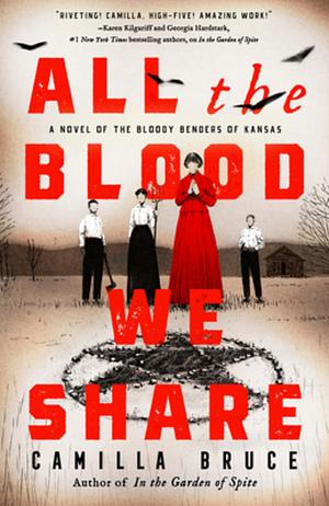 All the Blood We Share: A Novel of the Bloody Benders of Kansas by Camilla Bruce