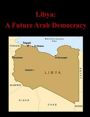 Libya: A Future Arab Democracy by United States Army War College