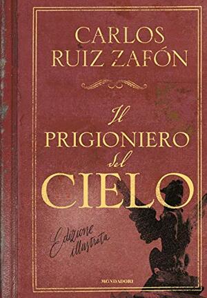 Il prigioniero del cielo. Ediz. illustrata by Carlos Ruiz Zafón