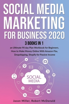 Social Media Marketing Mastery for Business 2020: 3 books in 1: - An Ultimate 90 day Plan Workbook for Beginners. How to Make Money Online With Amazon by Jason Miller, Robert McDonald
