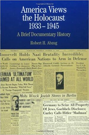 America Views the Holocaust, 1933-1945: A Brief Documentary History by Robert H. Abzug