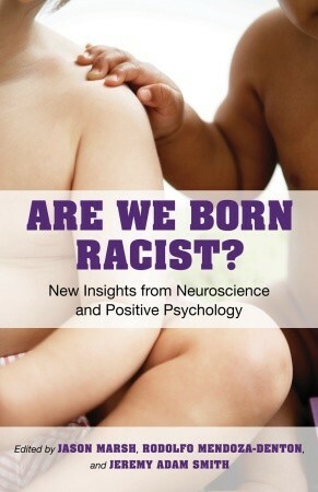 Are We Born Racist?: New Insights from Neuroscience and Positive Psychology by Rodolfo Mendoza-Denton, Jason Marsh, Jeremy Adam Smith
