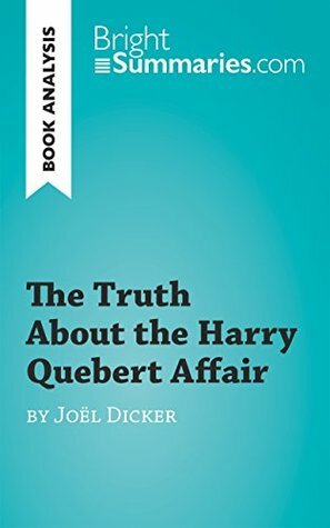 The Truth About the Harry Quebert Affair by Joël Dicker (Book Analysis): Detailed Summary, Analysis and Reading Guide (BrightSummaries.com) by Carly Probert, Bright Summaries