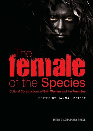 The Female of the Species: Cultural Constructions of Evil, Women and the Feminine by Hannah Priest