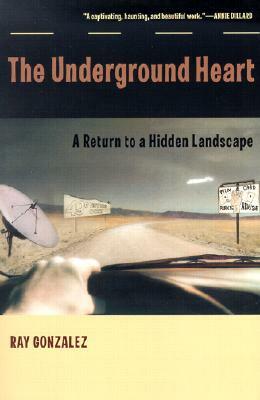 The Underground Heart: A Return to a Hidden Landscape by Ray Gonzalez