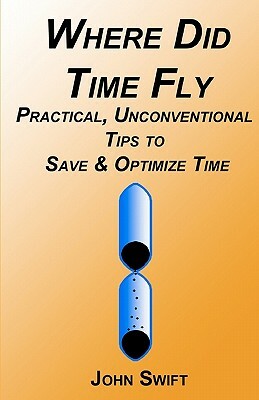 Where Did Time Fly: Practical, Unconventional Tips to Save & Optimize Time by John Swift