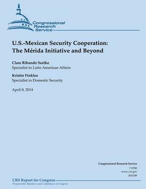 U.S. Mexican Security Cooperation: The Merida Initiative and Beyond by Clare Ribando, Kristin Finklea