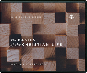 The Basics of the Christian Life by Sinclair B. Ferguson