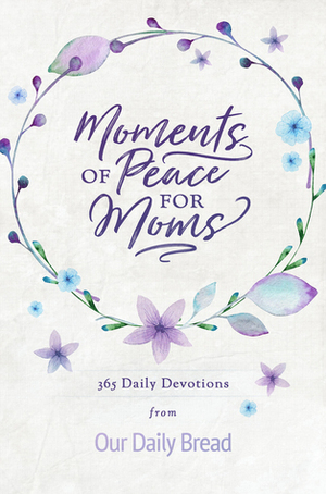 Moments of Peace for Moms: 365 Daily Devotions from Our Daily Bread by Our Daily Bread Ministries