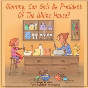 Mommy, Can Girls Be President Of The White House? by S.A. Gallot