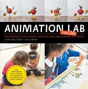 Animation Lab for Kids: Fun Projects for Visual Storytelling and Making Art Move - From Cartooning and Flip Books to Claymation and Stop-Motio by Laura Bellmont, Emily Brink