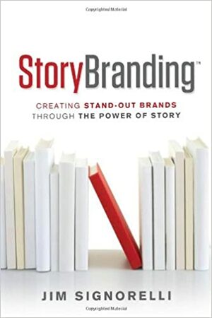 StoryBranding: Creating Stand-Out Brands Through The Power of Story by Jim Signorelli