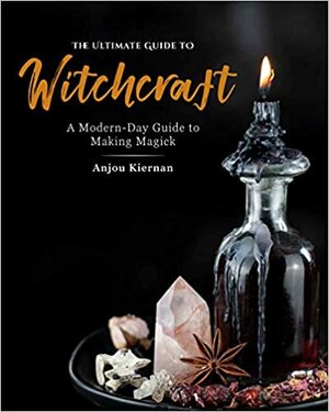 The Ultimate Guide to Witchcraft: A Modern-Day Guide to Making Magick by Anjou Kiernan