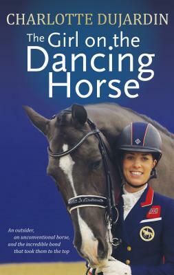 The Girl on the Dancing Horse: Charlotte Dujardin and Valegro by Charlotte Dujardin