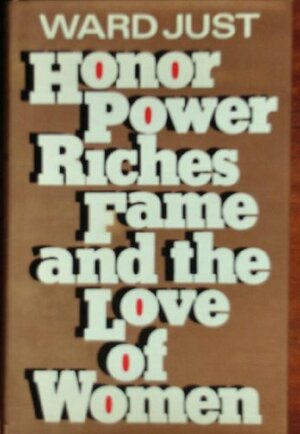 Honor, Power, Riches, Fame And the Love of Women by Ward Just