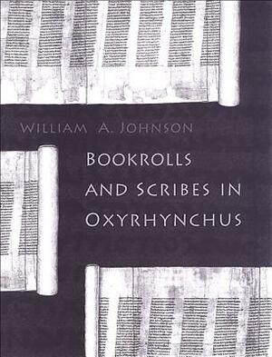 Bookrolls and Scribes in Oxyrhynchus by William A. Johnson