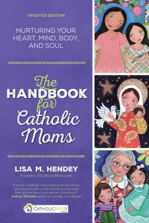 The Handbook for Catholic Moms: Nurturing Your Heart, Mind, Body, and Soul by Lisa M. Hendey