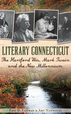 Literary Connecticut: The Hartford Wits, Mark Twain and the New Millennium by Amy Nawrocki, Eric D. Lehman