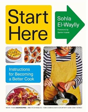 Start Here: Instructions for Becoming a Better Cook by Sohla El-Waylly
