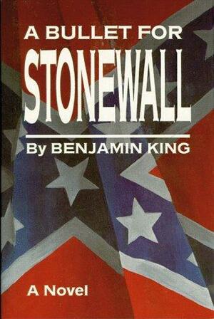 A Bullet for Stonewall by Benjamin King