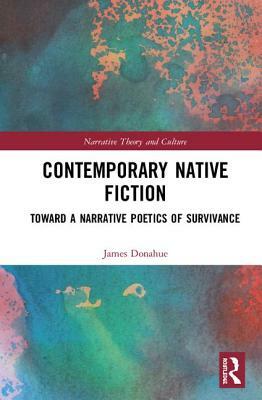Contemporary Native Fiction: Toward a Narrative Poetics of Survivance by James J. Donahue