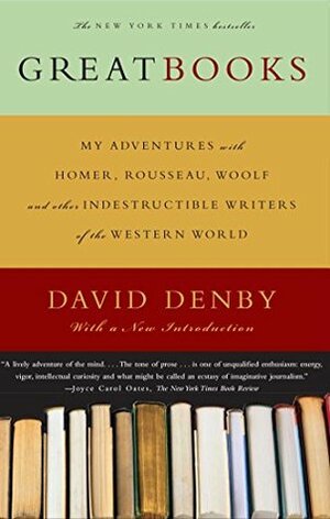 Great Books: My Adventures with Homer, Rousseau, Woolf, and Other Indestructible Writers of the Western World by David Denby