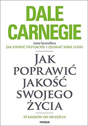 Jak poprawić jakość swojego życia. by Dale Carnegie