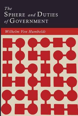 The Sphere and Duties of Government (The Limits of State Action) by Wilhelm Von Humboldt