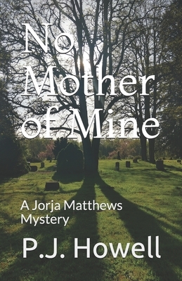 No Mother of Mine: A Jorja Matthews Mystery by P. J. Howell