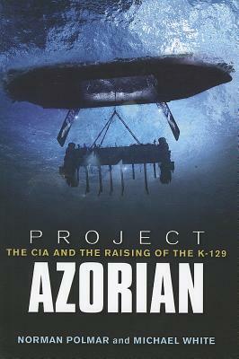 Project Azorian: The CIA and the Raising of the K-129 by Norman Polmar, Michael White
