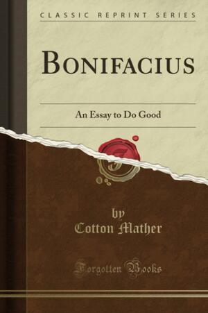 Bonifacius: An Essay to Do Good by Cotton Mather